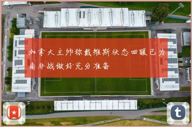 加拿大主帅称戴维斯状态回暖已为南非战做好充分准备