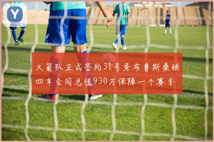 火箭队正式签约31号秀布鲁斯桑顿四年合同总值930万保障一个赛季