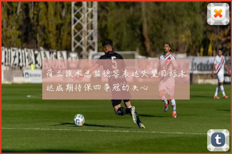 荷兰技术总监德容表达失望目标未达成期待保四争冠的决心