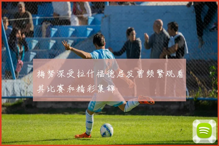 梅努深受拉什福德启发曾频繁观看其比赛和精彩集锦