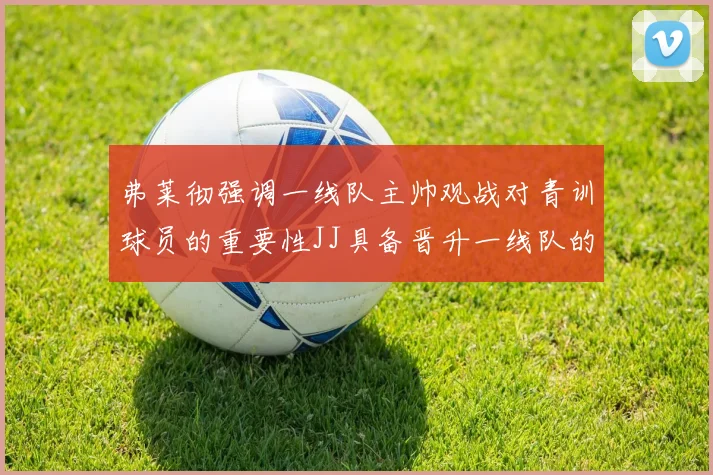 弗莱彻强调一线队主帅观战对青训球员的重要性JJ具备晋升一线队的能力