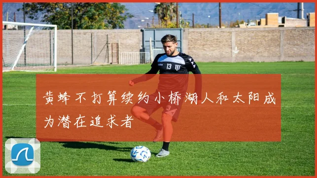 黄蜂不打算续约小桥湖人和太阳成为潜在追求者