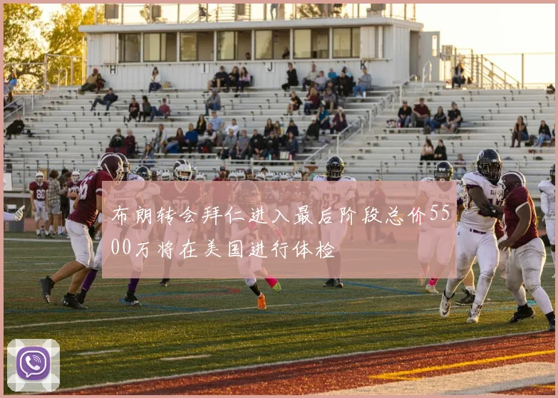 布朗转会拜仁进入最后阶段总价5500万将在美国进行体检