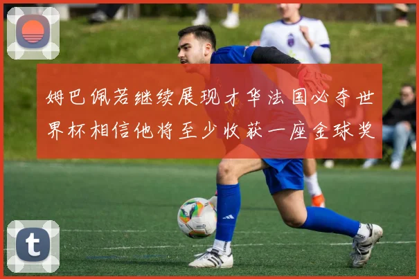 姆巴佩若继续展现才华法国必夺世界杯相信他将至少收获一座金球奖